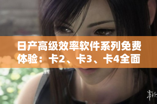 日产高级效率软件系列免费体验：卡2、卡3、卡4全面解析