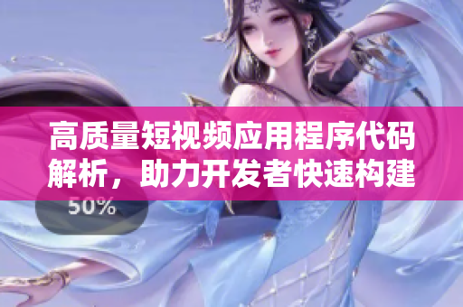 高质量短视频应用程序代码解析，助力开发者快速构建创新平台