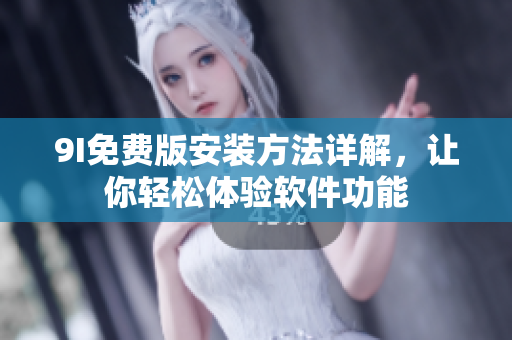 9I免费版安装方法详解，让你轻松体验软件功能