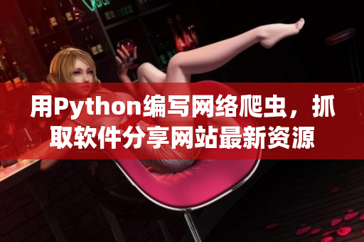 用Python编写网络爬虫，抓取软件分享网站最新资源