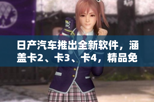 日产汽车推出全新软件，涵盖卡2、卡3、卡4，精品免费体验