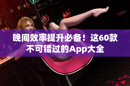 晚间效率提升必备！这60款不可错过的App大全