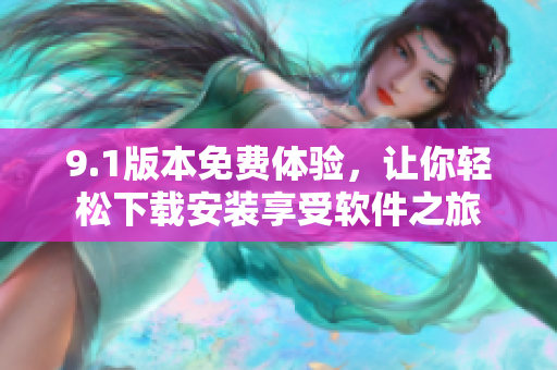 9.1版本免费体验，让你轻松下载安装享受软件之旅