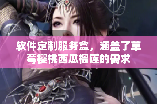 软件定制服务盒，涵盖了草莓樱桃西瓜榴莲的需求