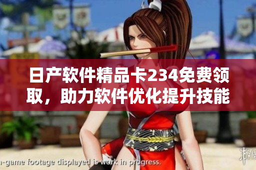 日产软件精品卡234免费领取，助力软件优化提升技能