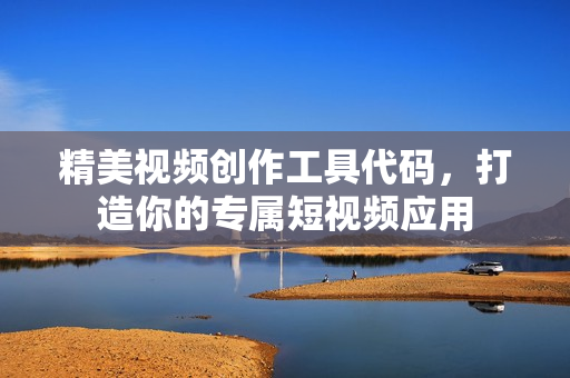 精美视频创作工具代码，打造你的专属短视频应用