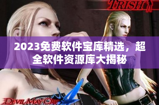 2023免费软件宝库精选，超全软件资源库大揭秘