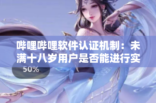哔哩哔哩软件认证机制：未满十八岁用户是否能进行实名认证？
