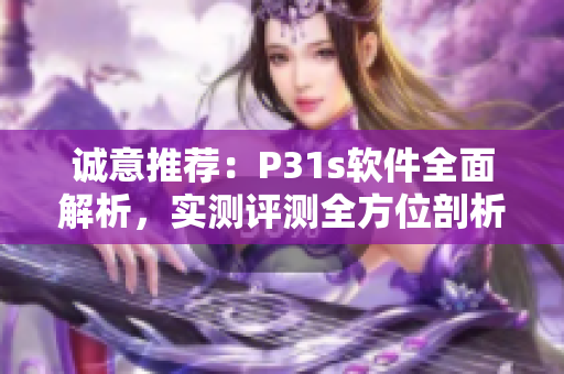 诚意推荐：P31s软件全面解析，实测评测全方位剖析