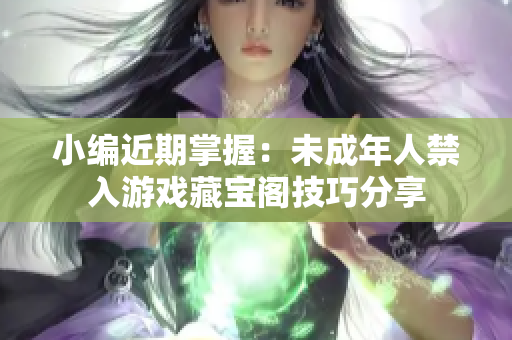 小编近期掌握：未成年人禁入游戏藏宝阁技巧分享