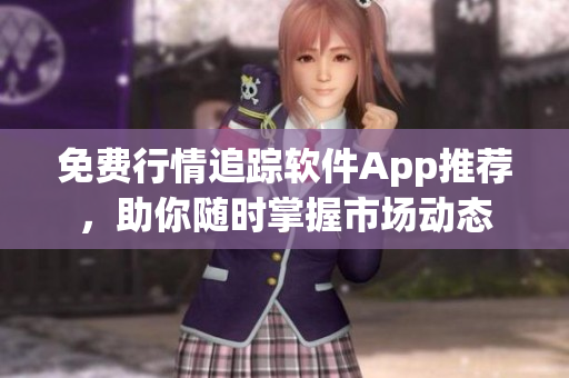 免费行情追踪软件App推荐，助你随时掌握市场动态