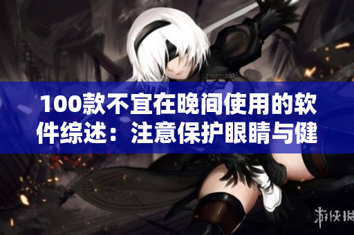 100款不宜在晚间使用的软件综述：注意保护眼睛与健康