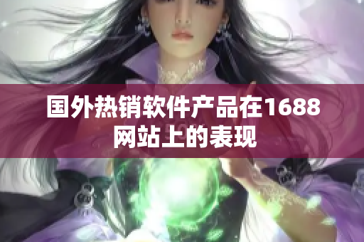 国外热销软件产品在1688 网站上的表现