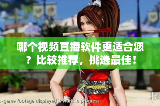哪个视频直播软件更适合您？比较推荐，挑选最佳！