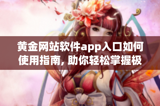 黄金网站软件app入口如何使用指南, 助你轻松掌握极致体验