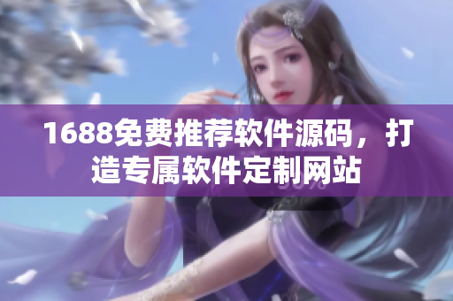 1688免费推荐软件源码，打造专属软件定制网站