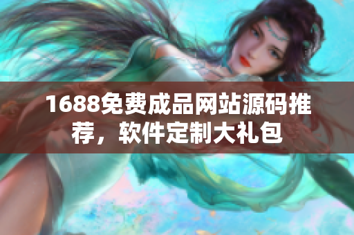 1688免费成品网站源码推荐，软件定制大礼包