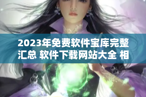 2023年免费软件宝库完整汇总 软件下载网站大全 相关资源一网打尽