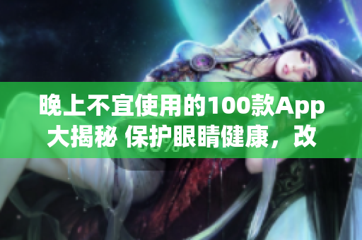 晚上不宜使用的100款App大揭秘 保护眼睛健康，改善睡眠质量