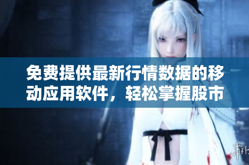 免费提供最新行情数据的移动应用软件，轻松掌握股市行情