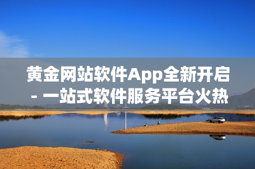 黄金网站软件App全新开启 - 一站式软件服务平台火热上线