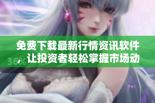 免费下载最新行情资讯软件，让投资者轻松掌握市场动态