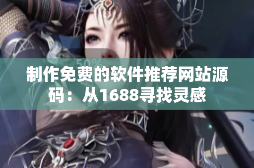 制作免费的软件推荐网站源码：从1688寻找灵感