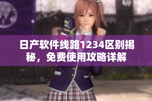 日产软件线路1234区别揭秘，免费使用攻略详解