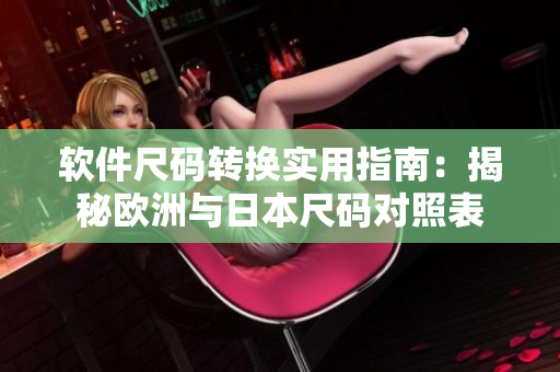 软件尺码转换实用指南：揭秘欧洲与日本尺码对照表