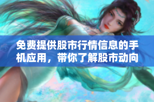 免费提供股市行情信息的手机应用，带你了解股市动向