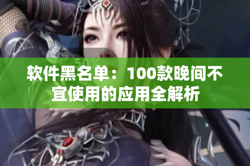 软件黑名单：100款晚间不宜使用的应用全解析