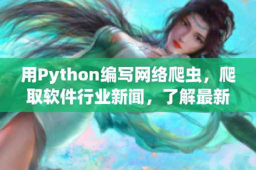 用Python编写网络爬虫，爬取软件行业新闻，了解最新动态