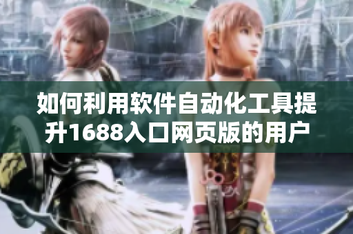 如何利用软件自动化工具提升1688入口网页版的用户体验？