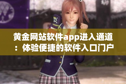黄金网站软件app进入通道：体验便捷的软件入口门户