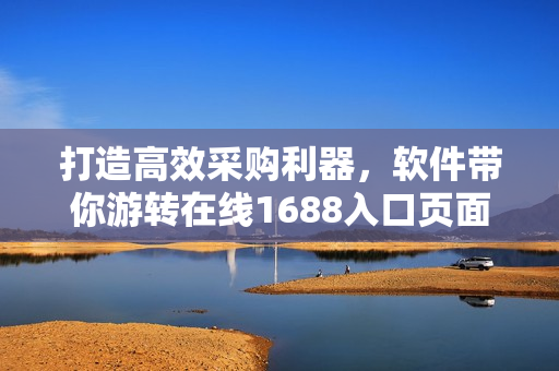 打造高效采购利器，软件带你游转在线1688入口页面