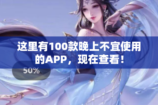 这里有100款晚上不宜使用的APP，现在查看！