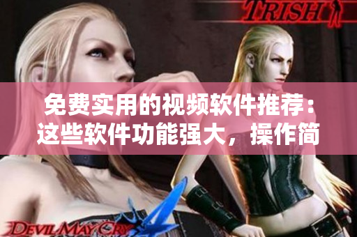 免费实用的视频软件推荐：这些软件功能强大，操作简便