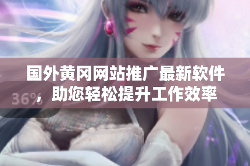 国外黄冈网站推广最新软件，助您轻松提升工作效率