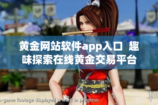 黄金网站软件app入口  趣味探索在线黄金交易平台