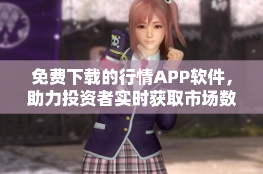 免费下载的行情APP软件，助力投资者实时获取市场数据