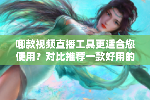 哪款视频直播工具更适合您使用？对比推荐一款好用的软件