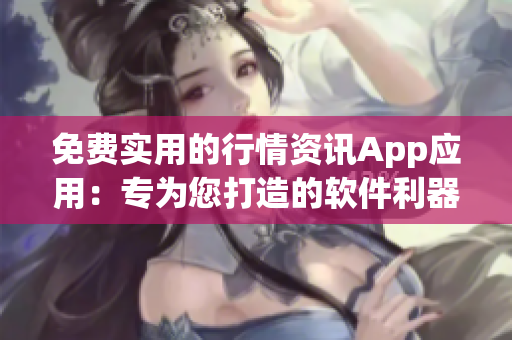 免费实用的行情资讯App应用：专为您打造的软件利器