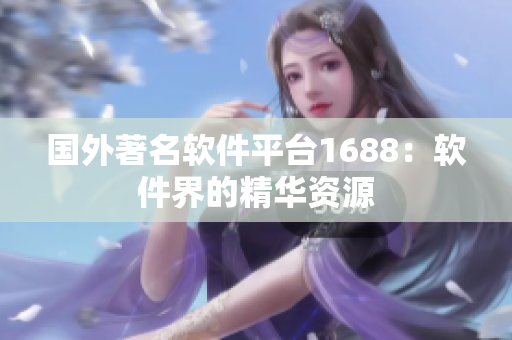 国外著名软件平台1688：软件界的精华资源