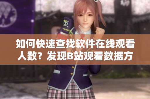 如何快速查找软件在线观看人数？发现B站观看数据方法分享