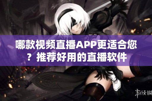哪款视频直播APP更适合您？推荐好用的直播软件