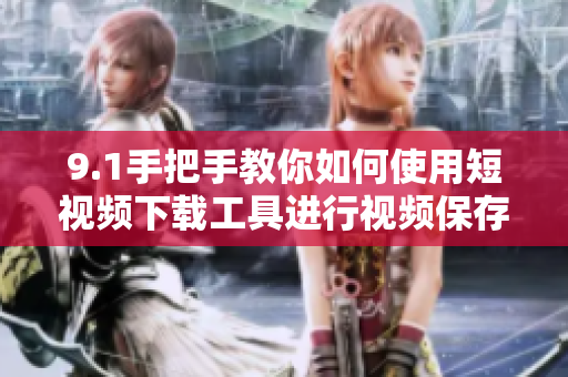 9.1手把手教你如何使用短视频下载工具进行视频保存