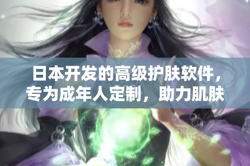 日本开发的高级护肤软件，专为成年人定制，助力肌肤保养
