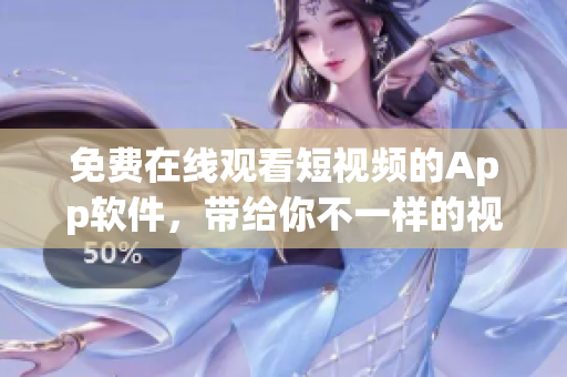 免费在线观看短视频的App软件，带给你不一样的视觉体验