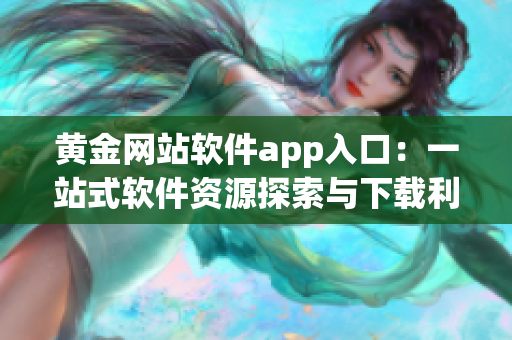 黄金网站软件app入口：一站式软件资源探索与下载利器