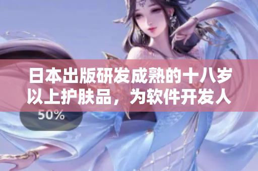 日本出版研发成熟的十八岁以上护肤品，为软件开发人员提供专业护理